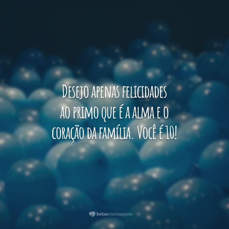 Desejo apenas felicidades ao primo que é a alma e o coração da família. Você é 10!