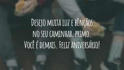 Desejo muita luz e bênçãos no seu caminhar, primo. Você é demais. Feliz aniversário!