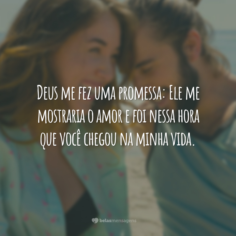 Deus me fez uma promessa: Ele me mostraria o amor e foi nessa hora que você chegou na minha vida.