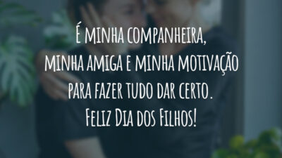 É minha companheira, minha amiga e minha motivação para fazer tudo dar certo. Feliz Dia dos Filhos!