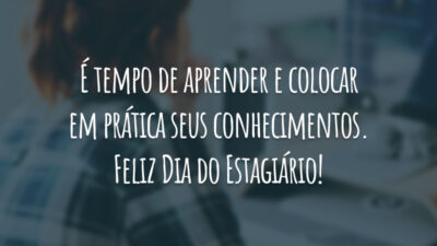 É tempo de aprender e colocar em prática seus conhecimentos. Feliz Dia do Estagiário!
