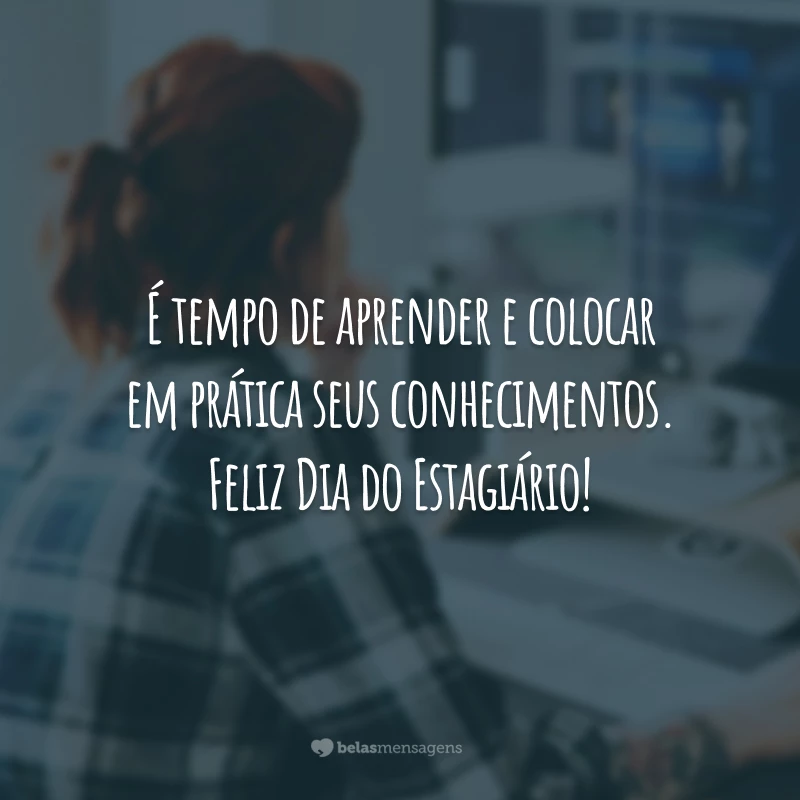 É tempo de aprender e colocar em prática seus conhecimentos. Feliz Dia do Estagiário!