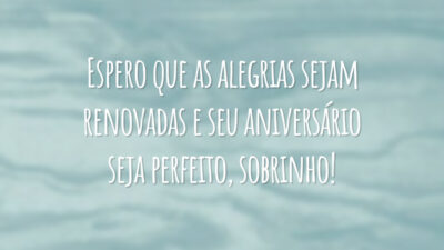 Espero que as alegrias sejam renovadas e seu aniversário seja perfeito, sobrinho!