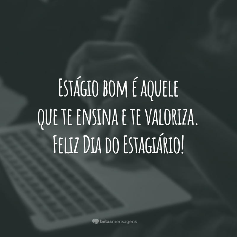 Estágio bom é aquele que te ensina e te valoriza. Feliz Dia do Estagiário!