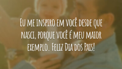 Eu me inspiro em você desde que nasci, porque você é meu maior exemplo. Feliz Dia dos Pais!