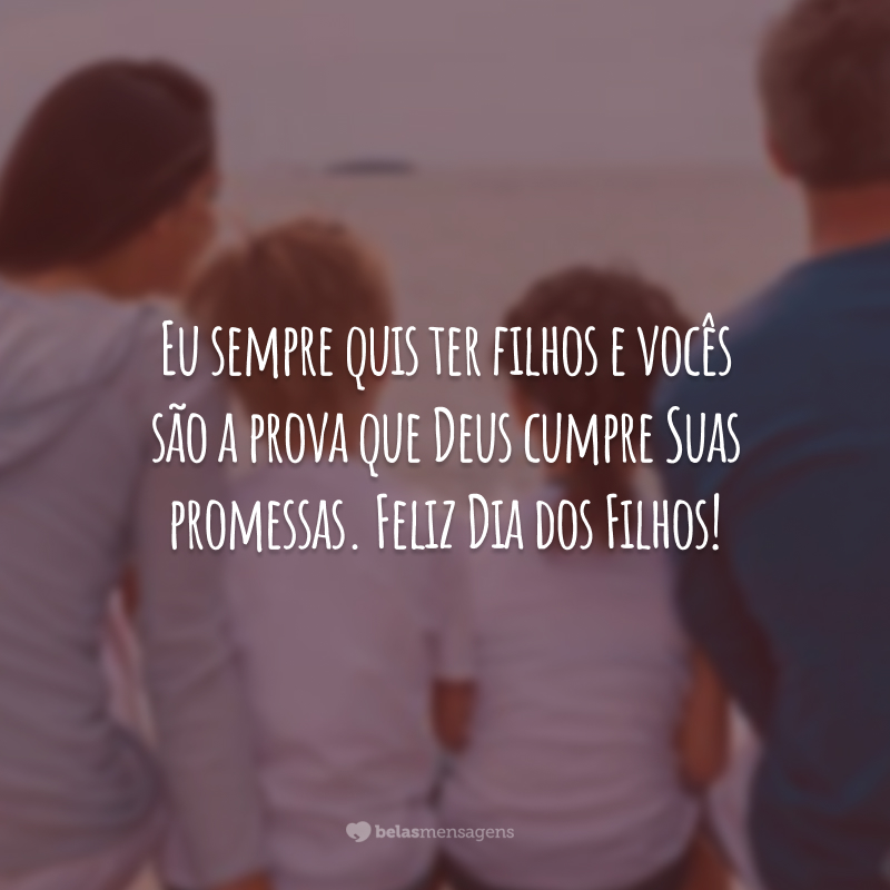 Eu sempre quis ter filhos e vocês são a prova que Deus cumpre Suas promessas. Feliz Dia dos Filhos!