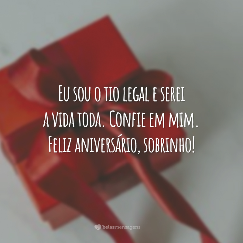 Eu sou o tio legal e serei a vida toda. Confie em mim. Feliz aniversário, sobrinho!