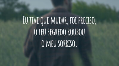 Eu tive que mudar, foi preciso, o teu segredo roubou o meu sorriso.