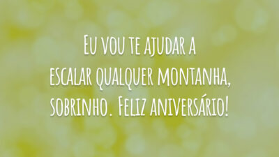 Eu vou te ajudar a escalar qualquer montanha, sobrinho. Feliz aniversário!