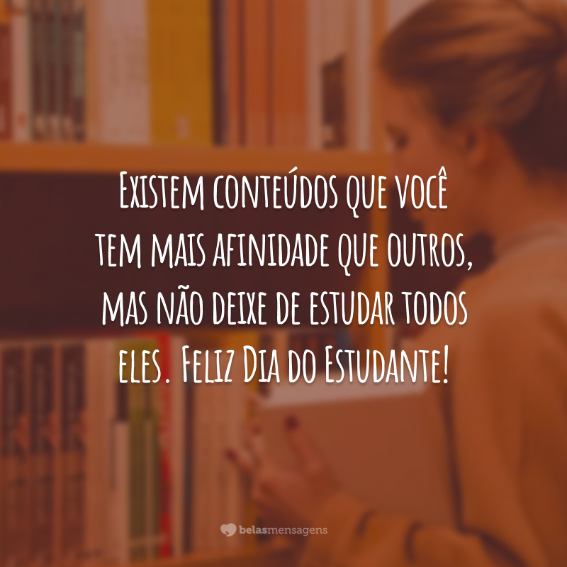 Existem conteúdos que você tem mais afinidade que outros, mas não deixe de estudar todos eles. Feliz Dia do Estudante!