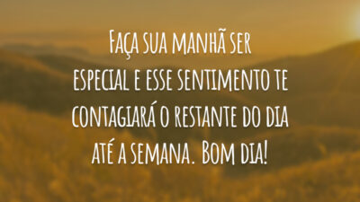 Faça sua manhã ser especial e esse sentimento te contagiará o restante do dia até a semana. Bom dia!