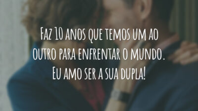 Faz 10 anos que temos um ao outro para enfrentar o mundo. Eu amo ser a sua dupla!