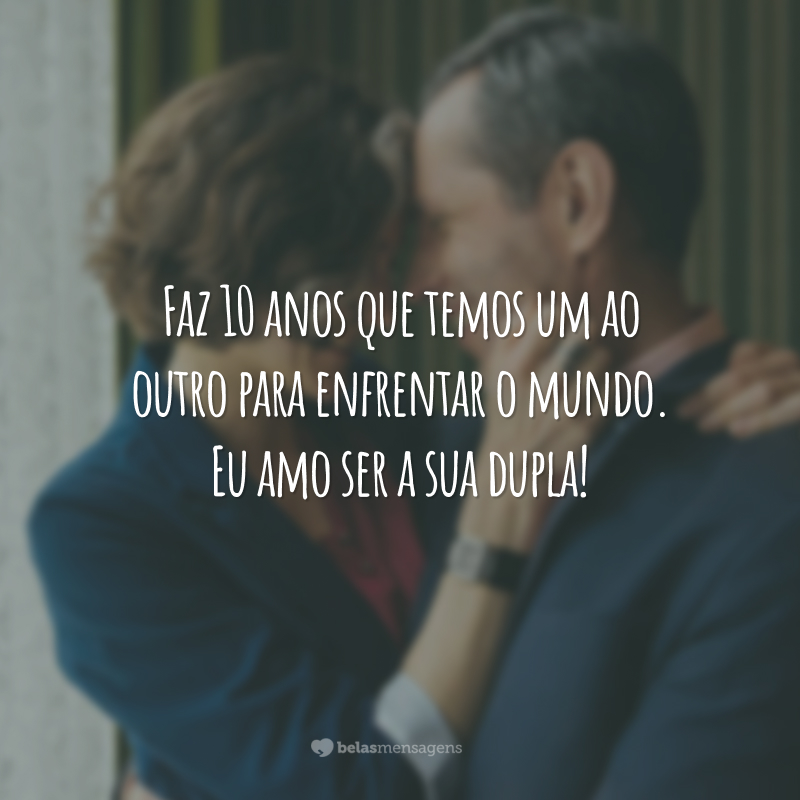 Faz 10 anos que temos um ao outro para enfrentar o mundo. Eu amo ser a sua dupla!