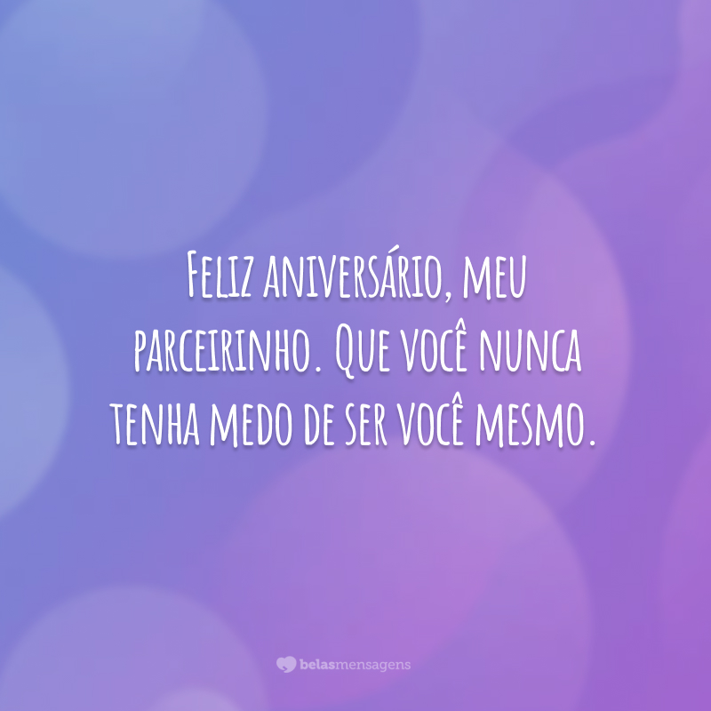 Feliz aniversário, meu parceirinho. Que você nunca tenha medo de ser você mesmo.