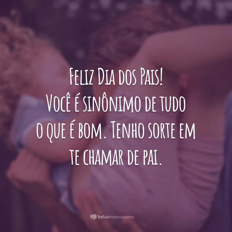 Feliz Dia dos Pais! Você é sinônimo de tudo o que é bom. Tenho sorte em te chamar de pai.