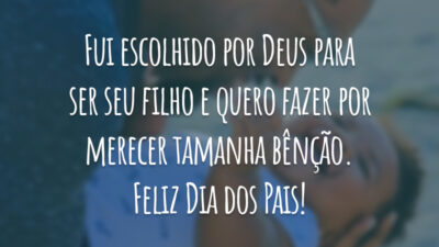 Fui escolhido por Deus para ser seu filho e quero fazer por merecer tamanha bênção. Feliz Dia dos Pais!