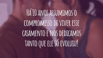 Há 10 anos assumimos o compromisso de viver esse casamento e nos dedicamos tanto que ele só evoluiu!
