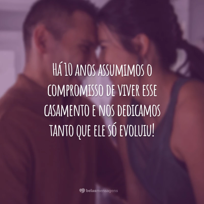 Há 10 anos assumimos o compromisso de viver esse casamento e nos dedicamos tanto que ele só evoluiu!