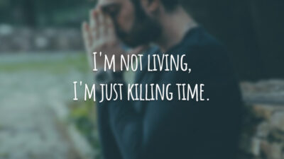 I'm not living, I'm just killing time. (Eu não estou vivendo, estou só matando tempo.)