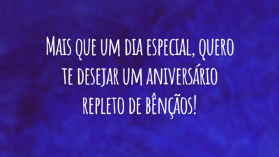 Mais que um dia especial, quero te desejar um aniversário repleto de bênçãos!