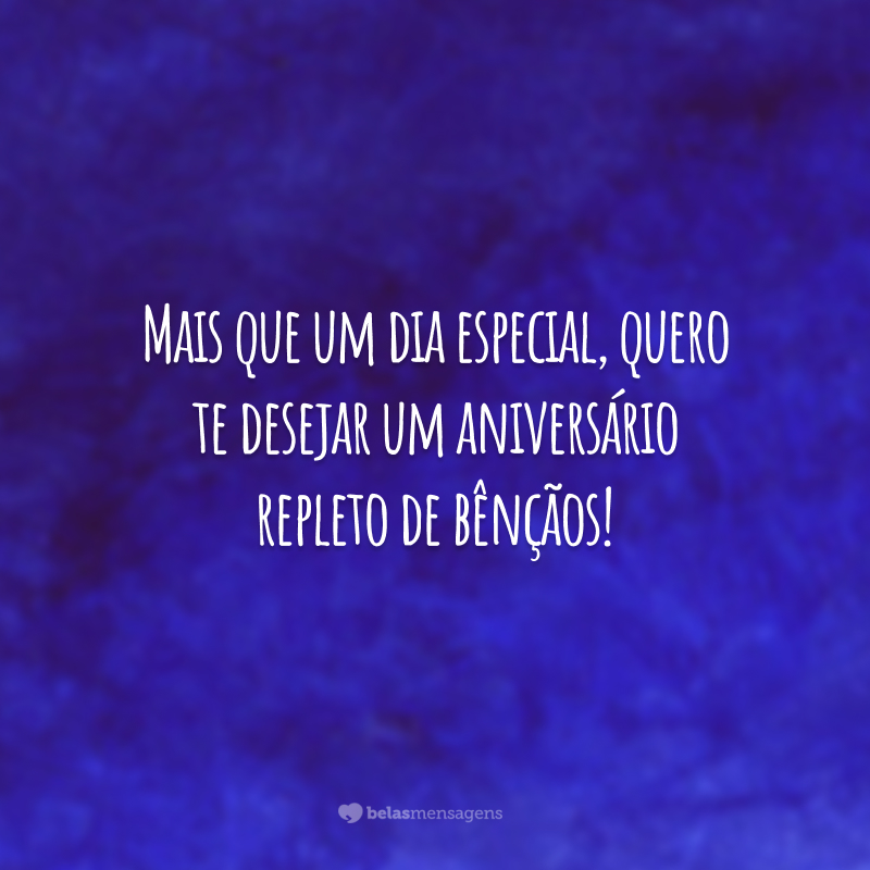 Mais que um dia especial, quero te desejar um aniversário repleto de bênçãos!