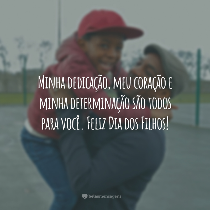 Minha dedicação, meu coração e minha determinação são todos para você. Feliz Dia dos Filhos!