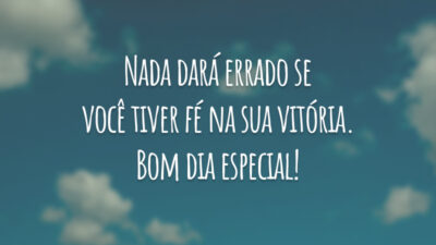 Nada dará errado se você tiver fé na sua vitória. Bom dia especial!
