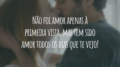 Não foi amor apenas à primeira vista, mas tem sido amor todos os dias que te vejo!