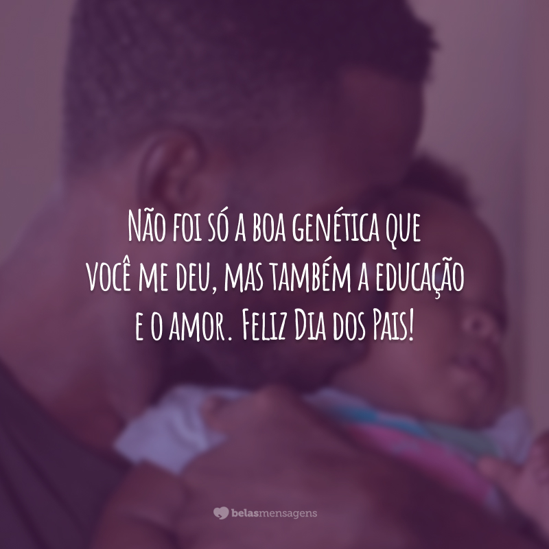 Não foi só a boa genética que você me deu, mas também a educação e o amor. Feliz Dia dos Pais!