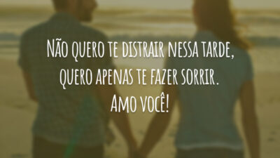 Não quero te distrair nessa tarde, quero apenas te fazer sorrir. Amo você!