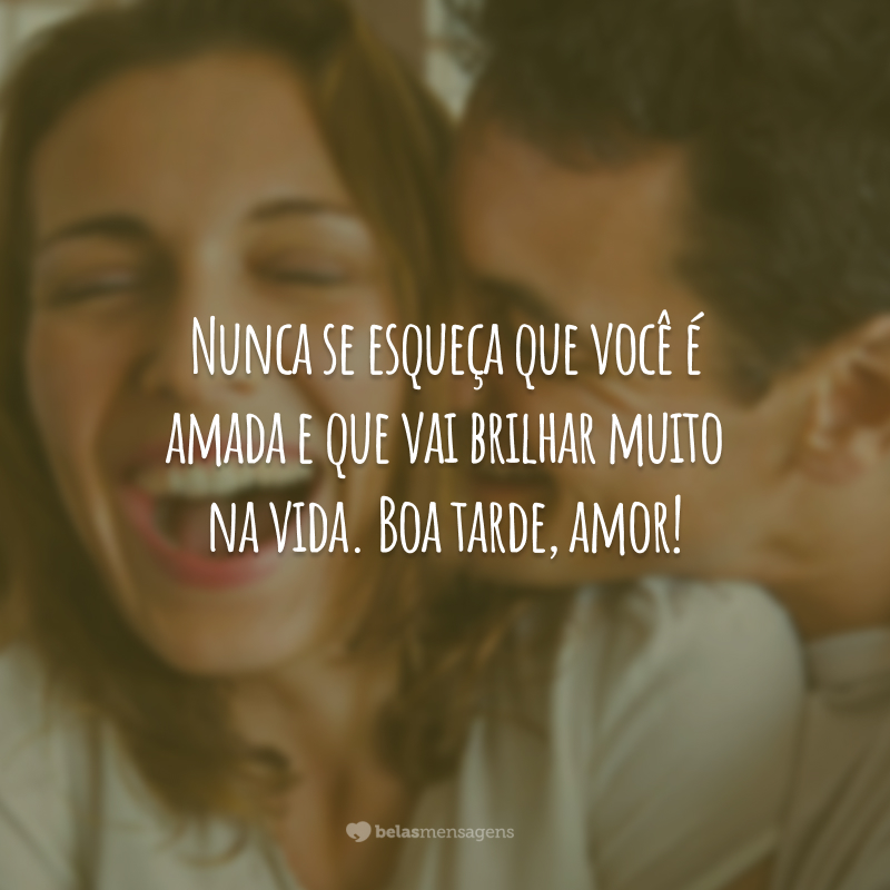 Nunca se esqueça que você é amada e que vai brilhar muito na vida. Boa tarde, amor!