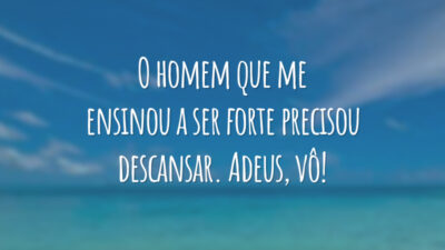 O homem que me ensinou a ser forte precisou descansar. Adeus, vô!