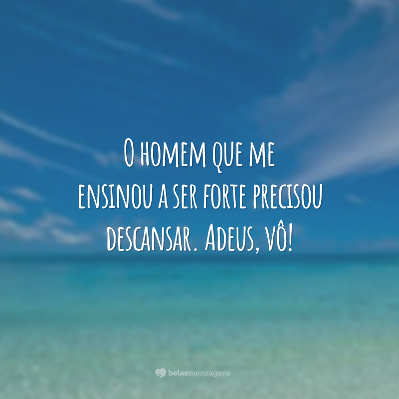 O homem que me ensinou a ser forte precisou descansar. Adeus, vô!