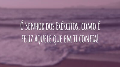 Ó Senhor dos Exércitos, como é feliz aquele que em ti confia!