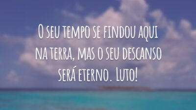 O seu tempo se findou aqui na terra, mas o seu descanso será eterno. Luto!