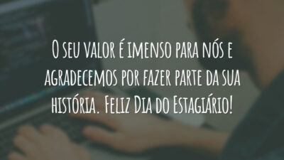 O seu valor é imenso para nós e agradecemos por fazer parte da sua história. Feliz Dia do Estagiário!