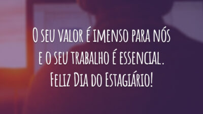 O seu valor é imenso para nós e o seu trabalho é essencial. Feliz Dia do Estagiário!