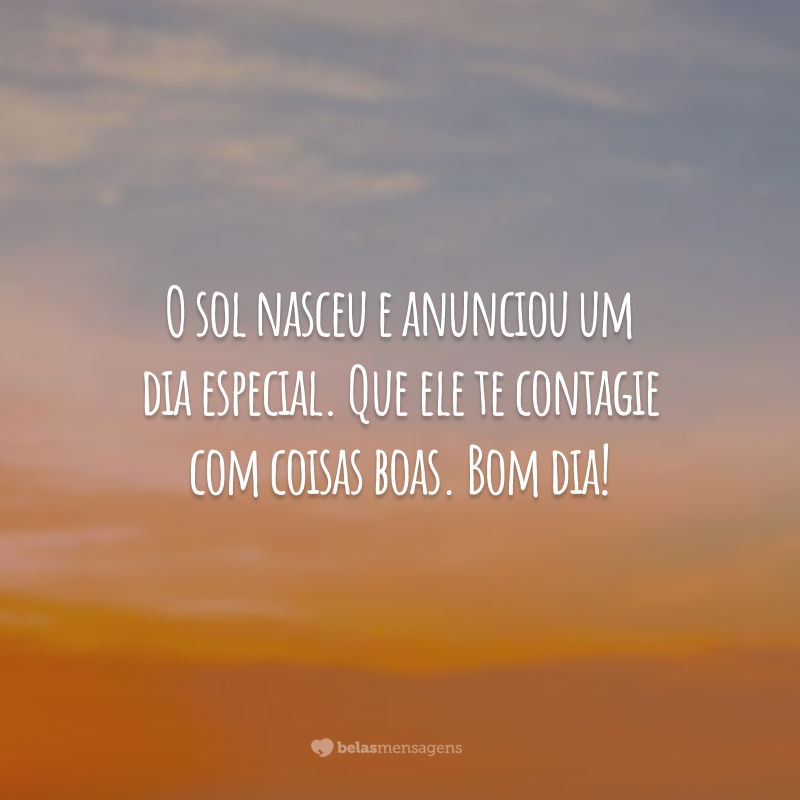 O sol nasceu e anunciou um dia especial. Que ele te contagie com coisas boas. Bom dia!