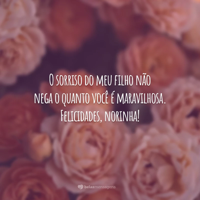 O sorriso do meu filho não nega o quanto você é maravilhosa. Felicidades, norinha!