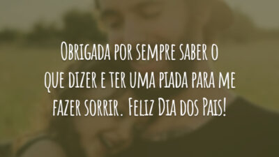 Obrigada por sempre saber o que dizer e ter uma piada para me fazer sorrir. Feliz Dia dos Pais!