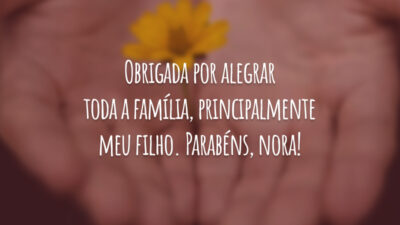Obrigada por alegrar toda a família, principalmente meu filho. Parabéns, nora!