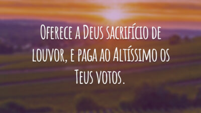 Oferece a Deus sacrifício de louvor, e paga ao Altíssimo os Teus votos.
