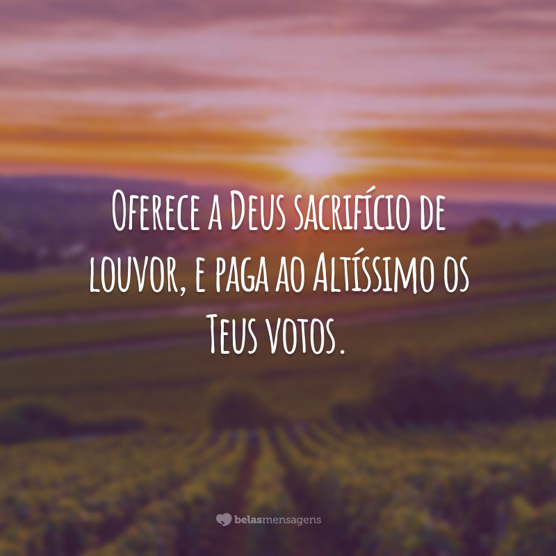 Oferece a Deus sacrifício de louvor, e paga ao Altíssimo os Teus votos.