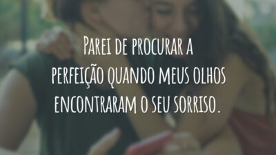 Parei de procurar a perfeição quando meus olhos encontraram o seu sorriso.