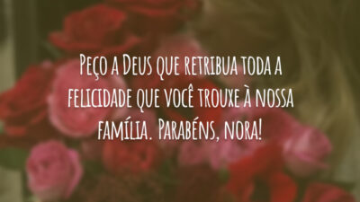 Peço a Deus que retribua toda a felicidade que você trouxe à nossa família. Parabéns, nora!