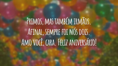 Primos, mas também irmãos. Afinal, sempre foi nós dois. Amo você, cara. Feliz aniversário!