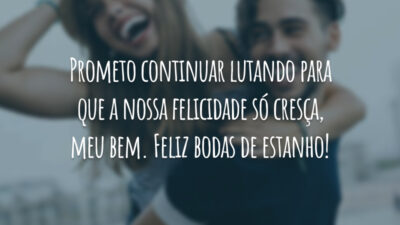 Prometo continuar lutando para que a nossa felicidade só cresça, meu bem. Feliz bodas de estanho!