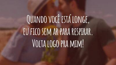Quando você está longe, eu fico sem ar para respirar. Volta logo pra mim!