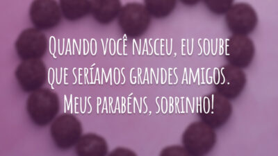 Quando você nasceu, eu soube que seríamos grandes amigos. Meus parabéns, sobrinho!