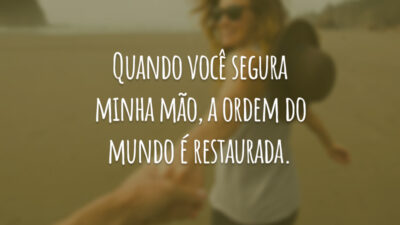 Quando você segura minha mão, a ordem do mundo é restaurada.